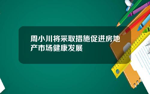 周小川将采取措施促进房地产市场健康发展