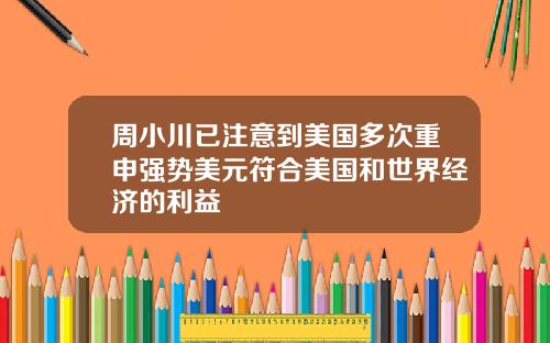 周小川已注意到美国多次重申强势美元符合美国和世界经济的利益