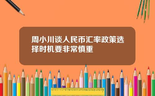 周小川谈人民币汇率政策选择时机要非常慎重