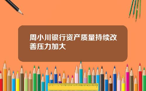 周小川银行资产质量持续改善压力加大