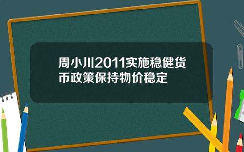 周小川2011实施稳健货币政策保持物价稳定