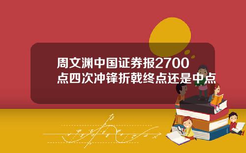 周文渊中国证券报2700点四次冲锋折戟终点还是中点