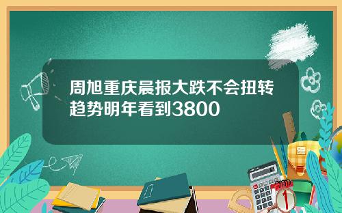 周旭重庆晨报大跌不会扭转趋势明年看到3800
