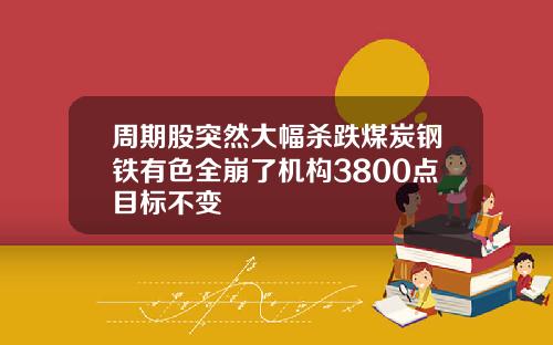 周期股突然大幅杀跌煤炭钢铁有色全崩了机构3800点目标不变