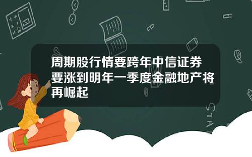周期股行情要跨年中信证券要涨到明年一季度金融地产将再崛起