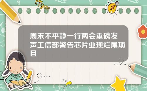 周末不平静一行两会重磅发声工信部警告芯片业现烂尾项目