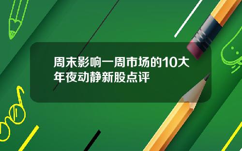 周末影响一周市场的10大年夜动静新股点评