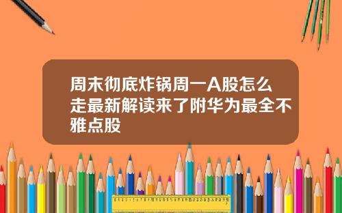 周末彻底炸锅周一A股怎么走最新解读来了附华为最全不雅点股