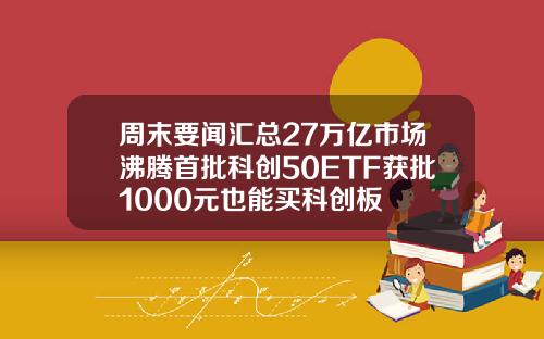 周末要闻汇总27万亿市场沸腾首批科创50ETF获批1000元也能买科创板