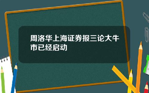 周洛华上海证券报三论大牛市已经启动