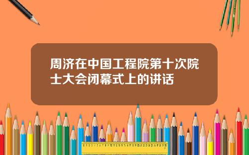 周济在中国工程院第十次院士大会闭幕式上的讲话