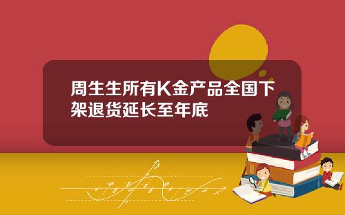 周生生所有K金产品全国下架退货延长至年底