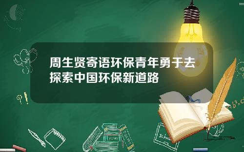 周生贤寄语环保青年勇于去探索中国环保新道路