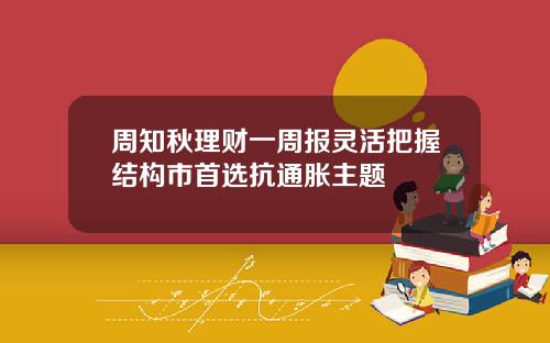 周知秋理财一周报灵活把握结构市首选抗通胀主题
