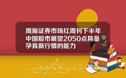 周胤证券市场红周刊下半年中国股市展望2050点具备孕育新行情的能力