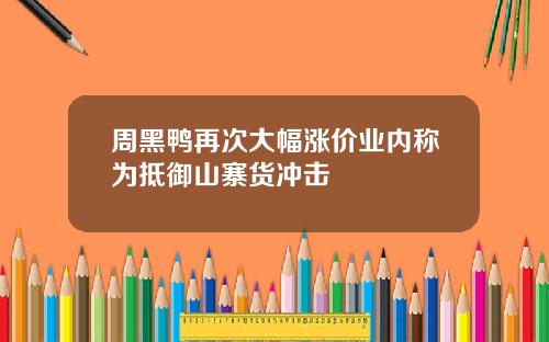 周黑鸭再次大幅涨价业内称为抵御山寨货冲击