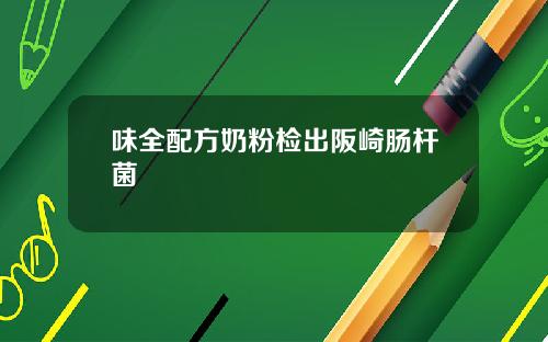 味全配方奶粉检出阪崎肠杆菌