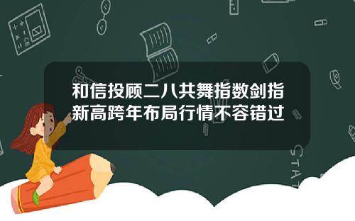 和信投顾二八共舞指数剑指新高跨年布局行情不容错过