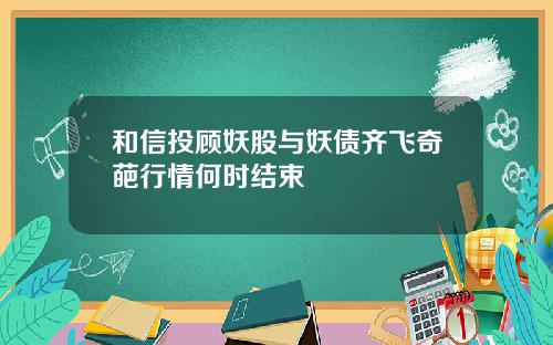 和信投顾妖股与妖债齐飞奇葩行情何时结束