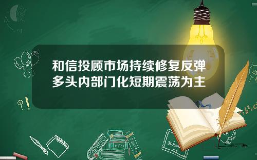 和信投顾市场持续修复反弹多头内部门化短期震荡为主