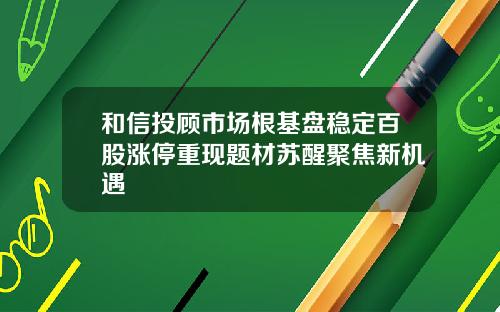 和信投顾市场根基盘稳定百股涨停重现题材苏醒聚焦新机遇