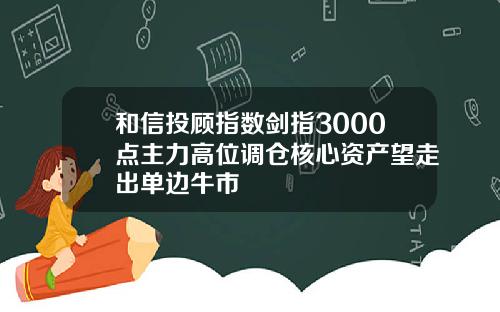 和信投顾指数剑指3000点主力高位调仓核心资产望走出单边牛市