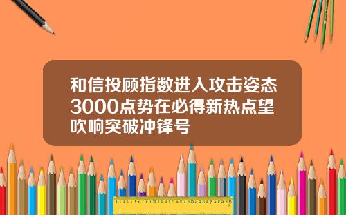 和信投顾指数进入攻击姿态3000点势在必得新热点望吹响突破冲锋号
