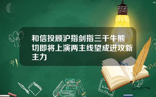 和信投顾沪指剑指三千牛熊切即将上演两主线望成进攻新主力