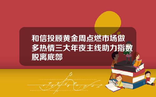 和信投顾黄金周点燃市场做多热情三大年夜主线助力指数脱离底部