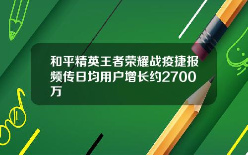 和平精英王者荣耀战疫捷报频传日均用户增长约2700万