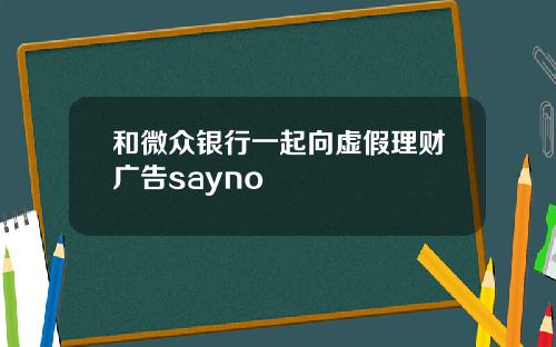和微众银行一起向虚假理财广告sayno