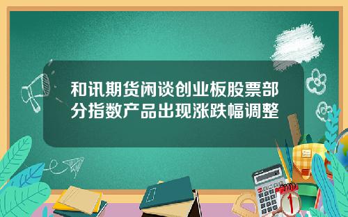 和讯期货闲谈创业板股票部分指数产品出现涨跌幅调整