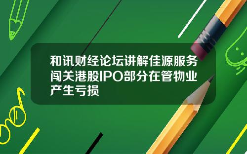 和讯财经论坛讲解佳源服务闯关港股IPO部分在管物业产生亏损