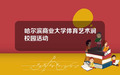 哈尔滨商业大学体育艺术润校园活动