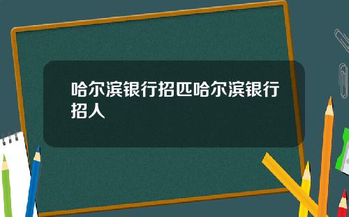 哈尔滨银行招匹哈尔滨银行招人