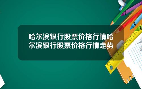 哈尔滨银行股票价格行情哈尔滨银行股票价格行情走势