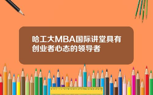哈工大MBA国际讲堂具有创业者心态的领导者