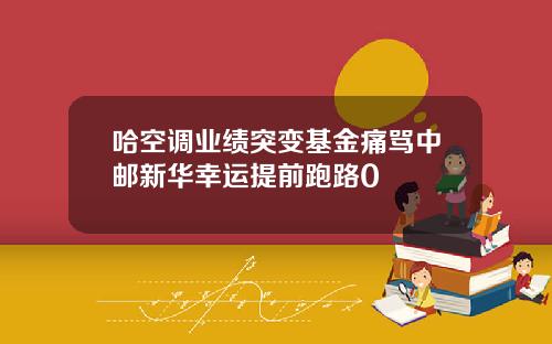 哈空调业绩突变基金痛骂中邮新华幸运提前跑路0