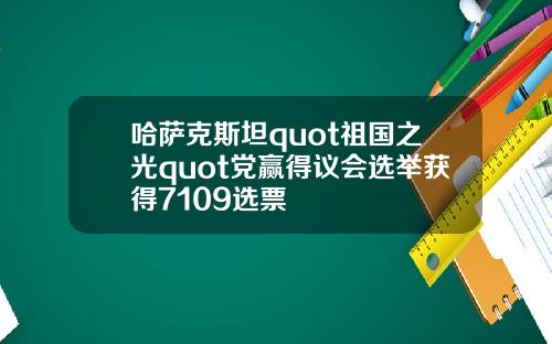 哈萨克斯坦quot祖国之光quot党赢得议会选举获得7109选票