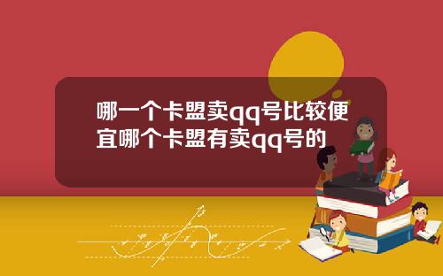 哪一个卡盟卖qq号比较便宜哪个卡盟有卖qq号的