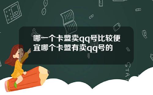 哪一个卡盟卖qq号比较便宜哪个卡盟有卖qq号的