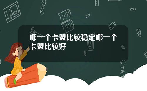 哪一个卡盟比较稳定哪一个卡盟比较好