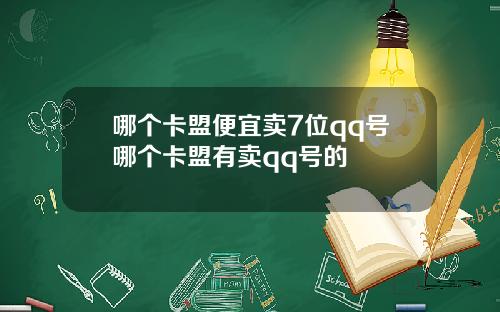 哪个卡盟便宜卖7位qq号哪个卡盟有卖qq号的