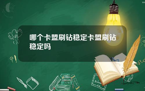 哪个卡盟刷钻稳定卡盟刷钻稳定吗