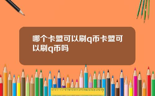 哪个卡盟可以刷q币卡盟可以刷q币吗