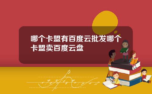哪个卡盟有百度云批发哪个卡盟卖百度云盘