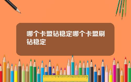 哪个卡盟钻稳定哪个卡盟刷钻稳定