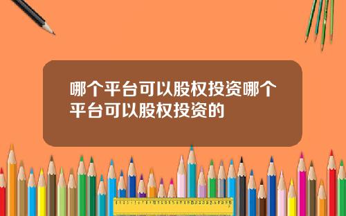 哪个平台可以股权投资哪个平台可以股权投资的