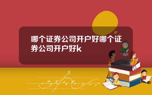 哪个证券公司开户好哪个证券公司开户好k