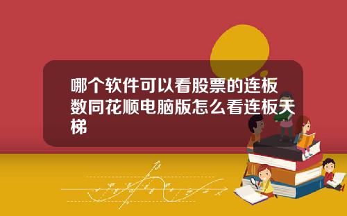 哪个软件可以看股票的连板数同花顺电脑版怎么看连板天梯